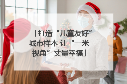 打造“儿童友好”城市样本 让“一米视角”丈量幸福