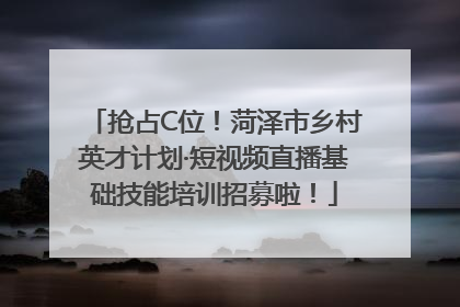 抢占C位！菏泽市乡村英才计划·短视频直播基础技能培训招募啦！
