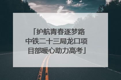 护航青春逐梦路 中铁二十三局龙口项目部暖心助力高考