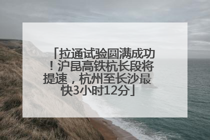 拉通试验圆满成功！沪昆高铁杭长段将提速，杭州至长沙最快3小时12分