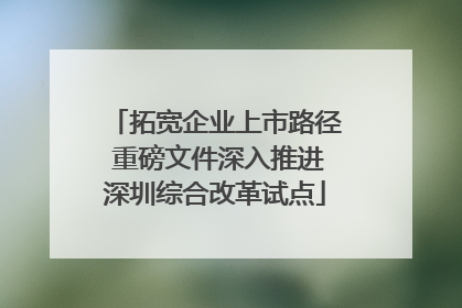 拓宽企业上市路径 重磅文件深入推进深圳综合改革试点