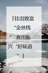 挂出致富 “金丝线” 煮出振兴“好味道”