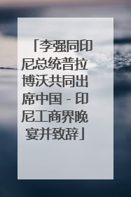 李强同印尼总统普拉博沃共同出席中国－印尼工商界晚宴并致辞