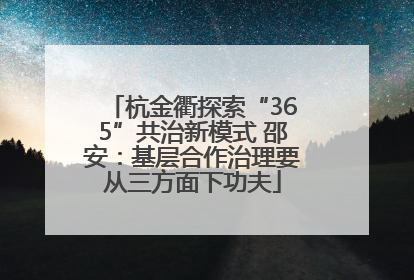 杭金衢探索“365”共治新模式 邵安：基层合作治理要从三方面下功夫