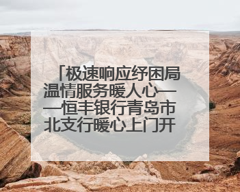 极速响应纾困局温情服务暖人心——恒丰银行青岛市北支行暖心上门开卡获赞