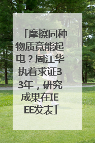 摩擦同种物质竟能起电？周江华执着求证33年，研究成果在IEEE发表