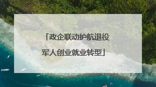 政企联动护航退役军人创业就业转型