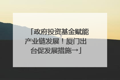政府投资基金赋能产业链发展！厦门出台促发展措施→
