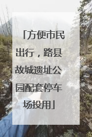 方便市民出行，路县故城遗址公园配套停车场投用