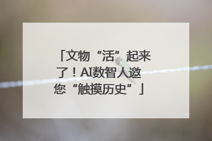 文物“活”起来了！AI数智人邀您“触摸历史”