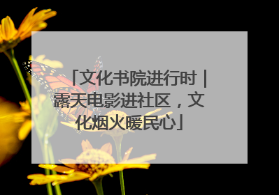 文化书院进行时｜露天电影进社区，文化烟火暖民心