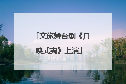 文旅舞台剧《月映武夷》上演