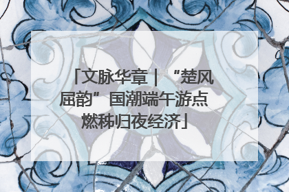 文脉华章｜“楚风屈韵”国潮端午游点燃秭归夜经济