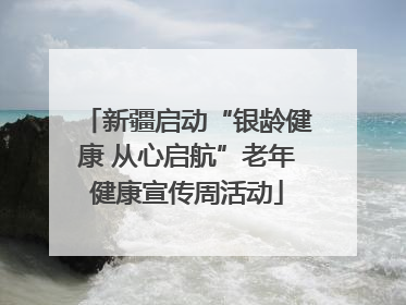 新疆启动“银龄健康 从心启航”老年健康宣传周活动