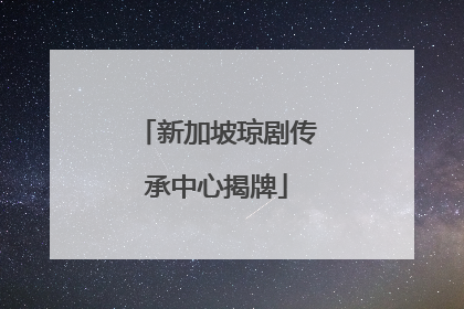 新加坡琼剧传承中心揭牌