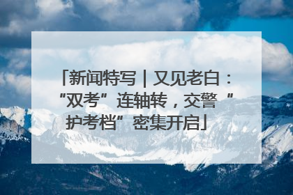 新闻特写｜又见老白：“双考”连轴转，交警“护考档”密集开启