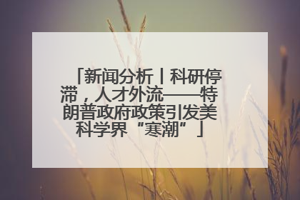 新闻分析丨科研停滞，人才外流——特朗普政府政策引发美科学界“寒潮”