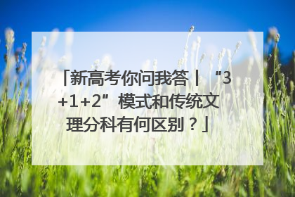 新高考你问我答丨“3+1+2”模式和传统文理分科有何区别？