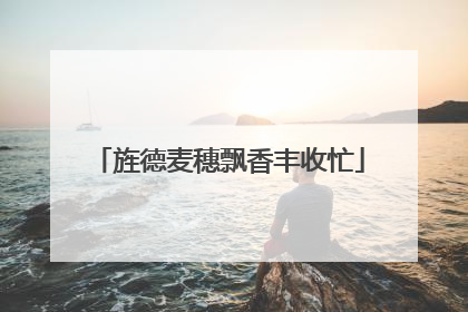 旌德麦穗飘香丰收忙