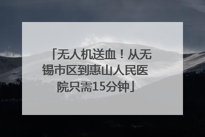 无人机送血！从无锡市区到惠山人民医院只需15分钟