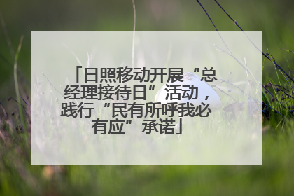 日照移动开展“总经理接待日”活动，践行“民有所呼我必有应”承诺