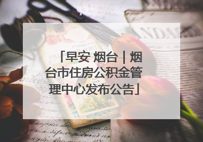 早安 烟台｜烟台市住房公积金管理中心发布公告