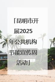 昆明市开展2025年公共机构节能宣传周活动