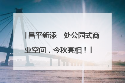 昌平新添一处公园式商业空间，今秋亮相！