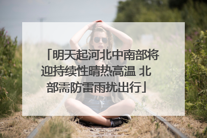 明天起河北中南部将迎持续性晴热高温 北部需防雷雨扰出行