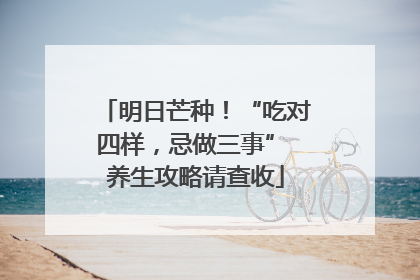 明日芒种!“吃对四样,忌做三事” 养生攻略请查收