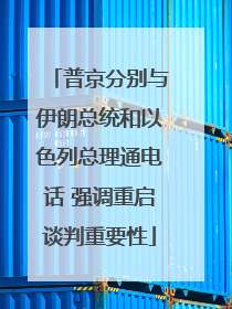 普京分别与伊朗总统和以色列总理通电话 强调重启谈判重要性