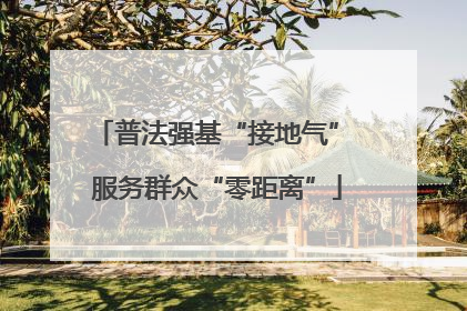 普法强基“接地气” 服务群众“零距离”