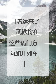 暑运来了！武铁将在这些热门方向加开列车