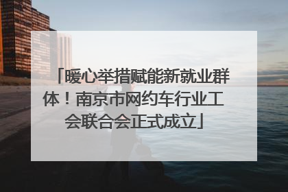 暖心举措赋能新就业群体！南京市网约车行业工会联合会正式成立