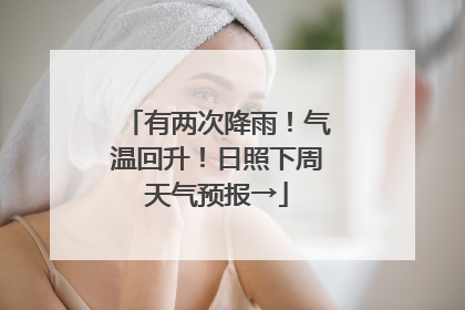 有两次降雨！气温回升！日照下周天气预报→