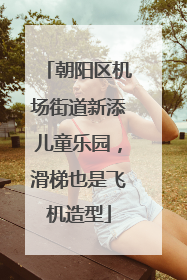 朝阳区机场街道新添儿童乐园，滑梯也是飞机造型