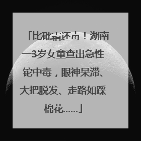 比砒霜还毒！湖南一3岁女童查出急性铊中毒，眼神呆滞、大把脱发、走路如踩棉花……