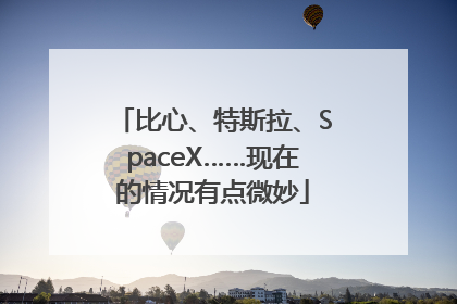 比心、特斯拉、SpaceX……现在的情况有点微妙