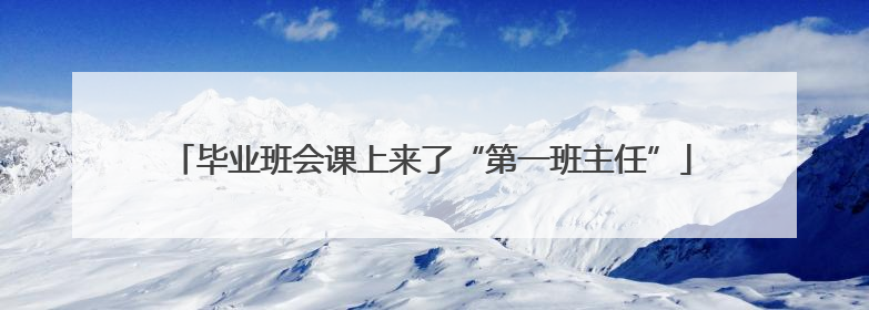 毕业班会课上来了“第一班主任”