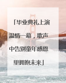 毕业典礼上演温情一幕，歌声中告别童年感恩里拥抱未来