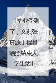 毕业季到了，文淇张真源丁程鑫晒照结束大学生活