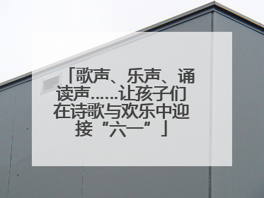 歌声、乐声、诵读声……让孩子们在诗歌与欢乐中迎接“六一”