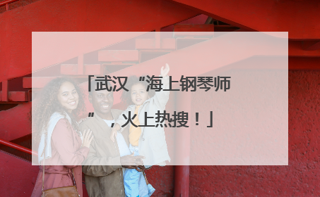 武汉“海上钢琴师”，火上热搜！