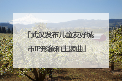 武汉发布儿童友好城市IP形象和主题曲