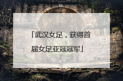 武汉女足，获得首届女足亚冠冠军
