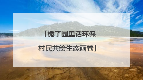 栀子园里话环保 村民共绘生态画卷