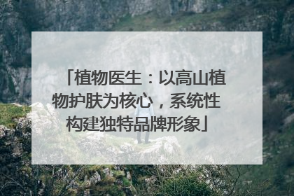 植物医生：以高山植物护肤为核心，系统性构建独特品牌形象
