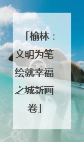 榆林：文明为笔绘就幸福之城新画卷