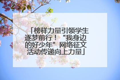 榜样力量引领学生逐梦前行！“我身边的好少年”网络征文活动传递向上力量