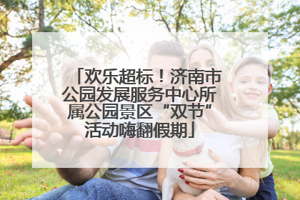 欢乐超标！济南市公园发展服务中心所属公园景区“双节”活动嗨翻假期